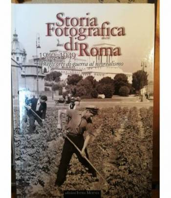 Storia fotografica di Roma. 1940-1949. Dagli orti di guerra al neorealismo